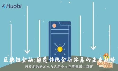 区块链金融:颠覆传统金融体系的未来趋势