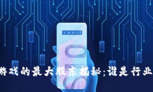 区块链游戏的最大股东揭秘:谁是行业领军者?