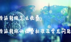 用b特派转账怎么收费用b特派转账的收费标准及常