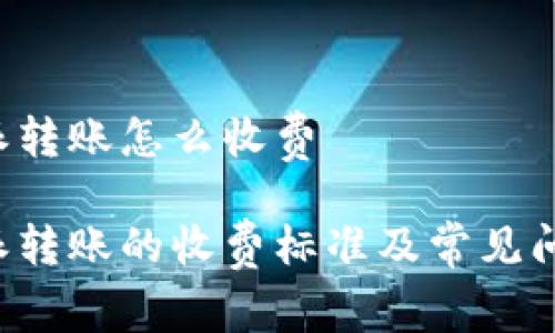 用b特派转账怎么收费

用b特派转账的收费标准及常见问题解答