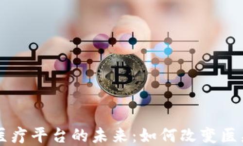 区块链金融医疗平台的未来:如何改变医疗行业的格局