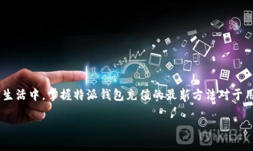 特派钱包是一款旨在便捷用户在线支付和资金管理的移动应用。在如今的数字生活中，掌握特派钱包充值的最新方法对于用户来说尤为重要。本文将深入探讨特派钱包的充值方式，并解答相关常见问题。

特派钱包怎么充值：最新方法与指南