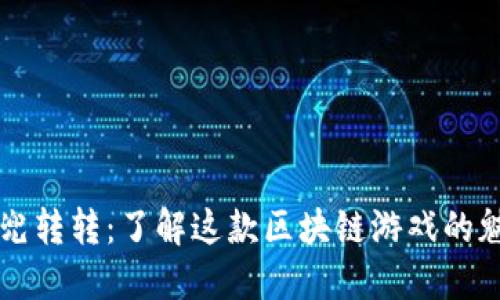 区块链兜兜转转:了解这款区块链游戏的魅力与玩法