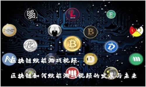 区块链赋能游戏视频
区块链如何赋能游戏视频的发展与未来