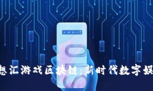 探索梦想汇游戏区块链:新时代数字娱乐的平台