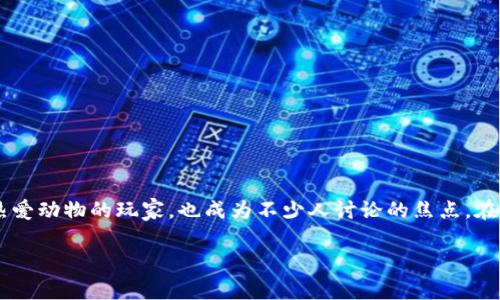 动物世界App是近年来受到用户广泛关注的一款手机游戏。它不仅吸引了众多热爱动物的玩家,也成为不少人讨论的焦点。在这篇文章中,我们将深入探讨动物世界App的特性、玩法以及它与区块链的关系。
动物世界App:一款现代的虚拟动物养成游戏