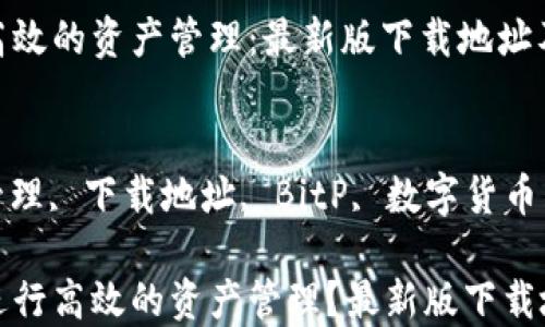 
利用BitP进行高效的资产管理：最新版下载地址及使用指南

关键词：
比特币, 资产管理, 下载地址, BitP, 数字货币

如何使用BitP进行高效的资产管理？最新版下载地址及使用指南
