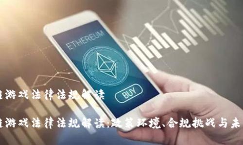 区块链游戏法律法规解读
区块链游戏法律法规解读:政策环境、合规挑战与未来展望