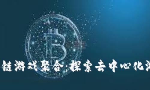 CAME区块链游戏聚合:探索去中心化游戏的未来