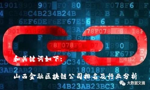 和关键词如下:
山西金融区块链公司排名及行业分析
