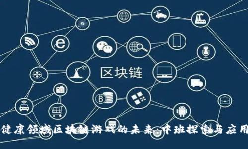 健康领域区块链游戏的未来:中班探索与应用
