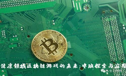 健康领域区块链游戏的未来:中班探索与应用