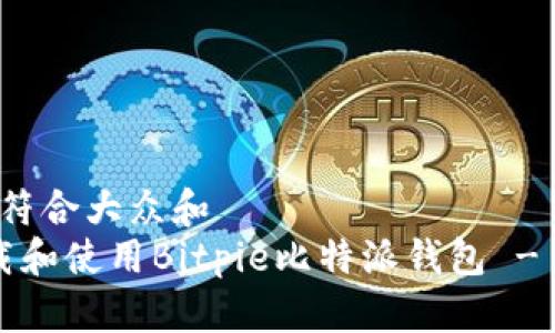 思考一个符合大众和  
 如何下载和使用Bitpie比特派钱包 - 详细指南