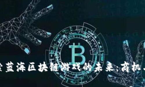 : 探索蓝海区块链游戏的未来:商机与挑战