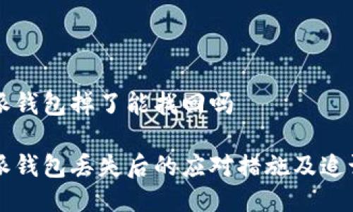 比特派钱包掉了能找回吗

比特派钱包丢失后的应对措施及追讨指南