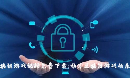 区块链游戏视频免费下载：畅享区块链游戏的乐趣