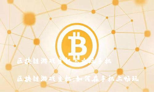 区块链游戏主机怎么玩手机

区块链游戏主机：如何在手机上畅玩