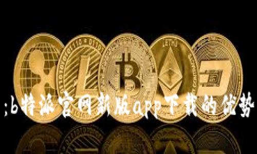 : 全面解析：b特派官网新版app下载的优势与使用指南
