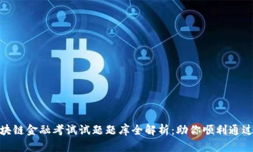 : 区块链金融考试试题题库全解析：助你顺利通过考试