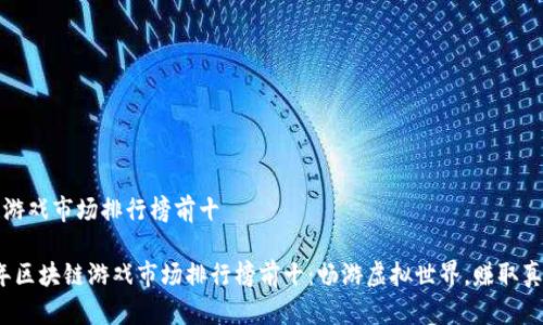 区块链游戏市场排行榜前十
2023年区块链游戏市场排行榜前十:畅游虚拟世界,赚取真实收益