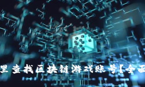 去哪里查找区块链游戏账号?全面指南
