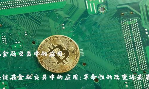 区块链在金融交易中的应用
:
探讨区块链在金融交易中的应用:革命性的改变还是昙花一现?