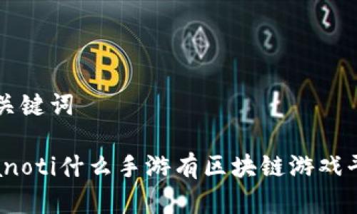 和关键词

bianoti什么手游有区块链游戏平台