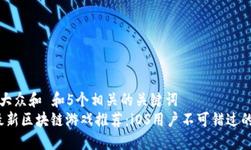 思考一个符合大众和 和5个相关的关键词  
2023年中国最新区块链游戏推荐：iOS用户不可错过的五大热门游戏