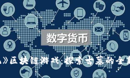 《盗墓笔记》区块链游戏:探索古墓的全新数字体验