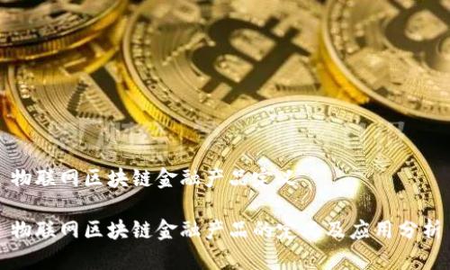 物联网区块链金融产品定义
物联网区块链金融产品的定义及应用分析