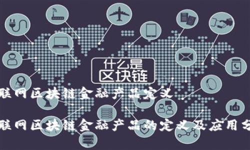 物联网区块链金融产品定义
物联网区块链金融产品的定义及应用分析