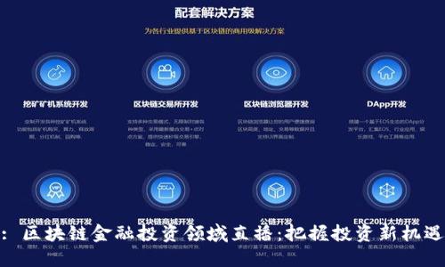 : 区块链金融投资领域直播:把握投资新机遇