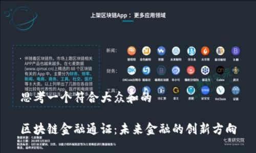 思考一个符合大众和的
区块链金融通证:未来金融的创新方向