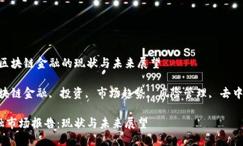 市场报告:区块链金融的现状与未来展望
关键词:区块链金融, 投资, 市场趋势, 风险管理, 去中心化金融
区块链金融市场报告:现状与未来展望