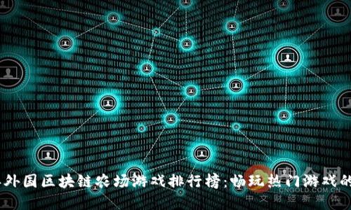 : 2023年外国区块链农场游戏排行榜：畅玩热门游戏的最佳选择