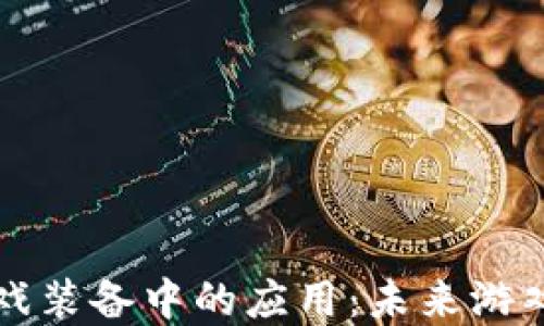 区块链技术在游戏装备中的应用:未来游戏生态的转型之路