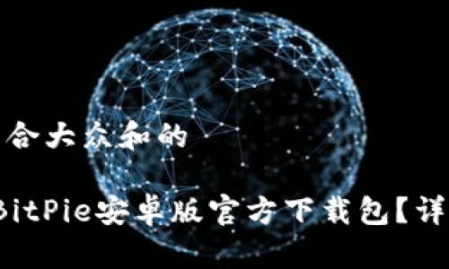 思考一个符合大众和的
如何下载BitPie安卓版官方下载包?详细安装指南