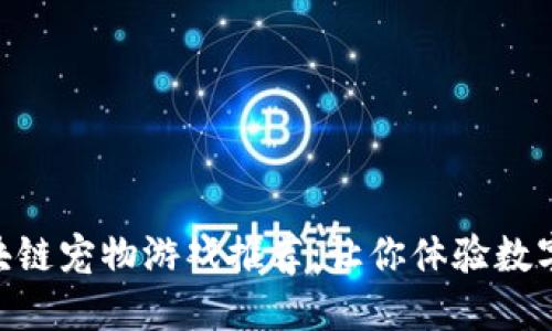 : 好玩的区块链宠物游戏推荐：让你体验数字世界的乐趣