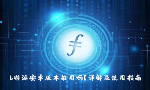 b特派安卓版本能用吗?详解及使用指南