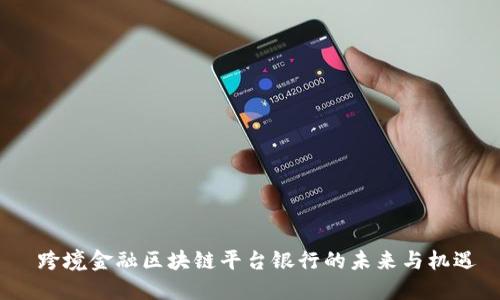  跨境金融区块链平台银行的未来与机遇