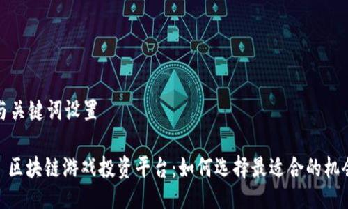 与关键词设置

: 区块链游戏投资平台：如何选择最适合的机会