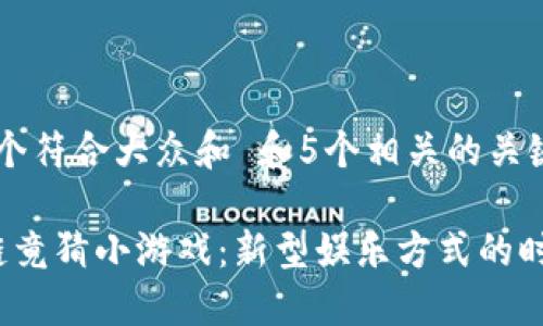 思考一个符合大众和 和5个相关的关键词

 区块链竟猜小游戏：新型娱乐方式的时代来临