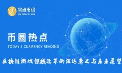 区块链游戏领域改革的深远意义与未来展望
