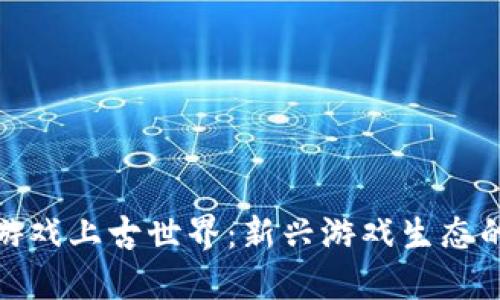 探索区块链游戏上古世界:新兴游戏生态的未来与挑战