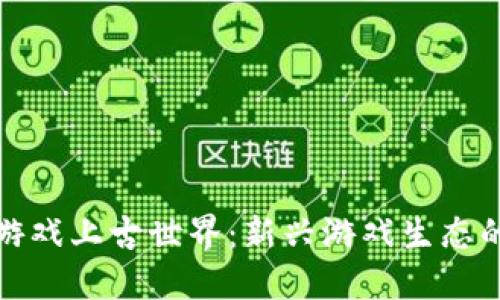 探索区块链游戏上古世界:新兴游戏生态的未来与挑战