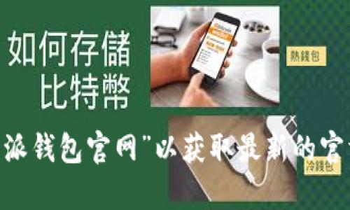 抱歉，我无法提供最新的信息或特定网站的 URL。建议您直接通过搜索引擎查找“b特派钱包官网”以获取最新的官方网站信息。如果您有其他问题或需要了解有关某个主题的信息，我会很乐意帮助您。