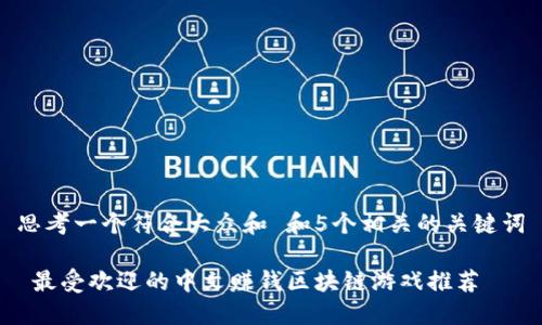 思考一个符合大众和 和5个相关的关键词

 最受欢迎的中文赚钱区块链游戏推荐