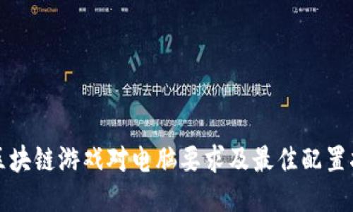 玩区块链游戏对电脑要求及最佳配置指南