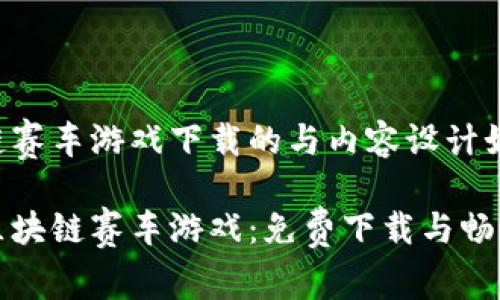 区块链赛车游戏下载的与内容设计如下：

探索区块链赛车游戏：免费下载与畅玩指南