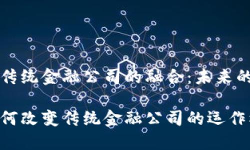 区块链与传统金融公司的融合：未来的金融形态

区块链如何改变传统金融公司的运作模式